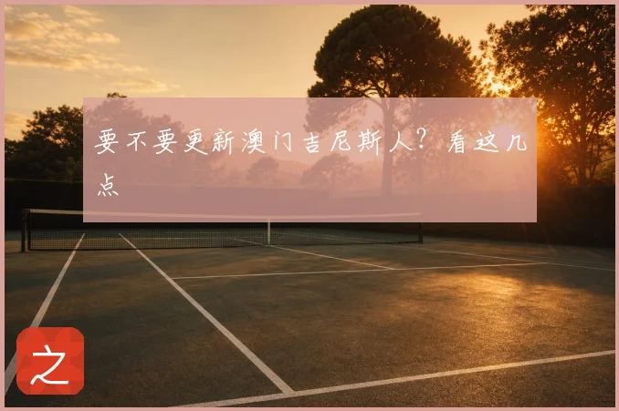 要不要更新澳门吉尼斯人?看这几点