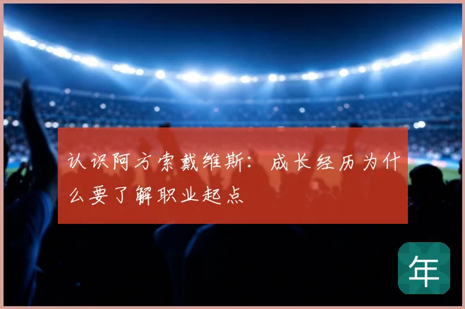 认识阿方索戴维斯：成长经历为什么要了解职业起点