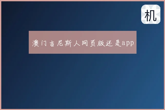 澳门吉尼斯人网页版还是app