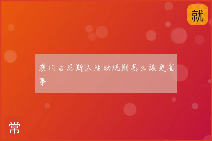 澳门吉尼斯人活动规则怎么读更省事