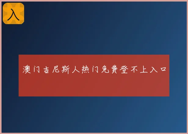 澳门吉尼斯人热门免费登不上入口