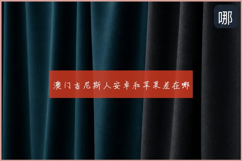 澳门吉尼斯人安卓和苹果差在哪